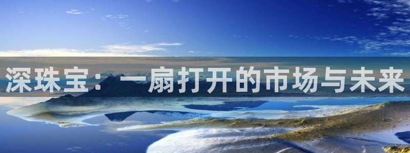 新宝_5：深珠宝：一扇打开的市场与未来