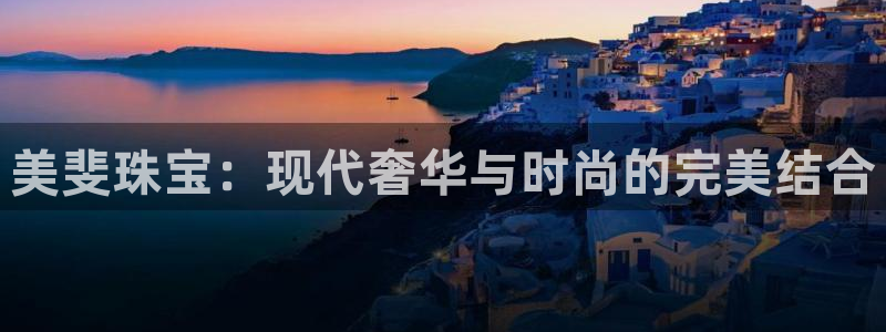 新宝5直属：美斐珠宝：现代奢华与时尚的完美结合