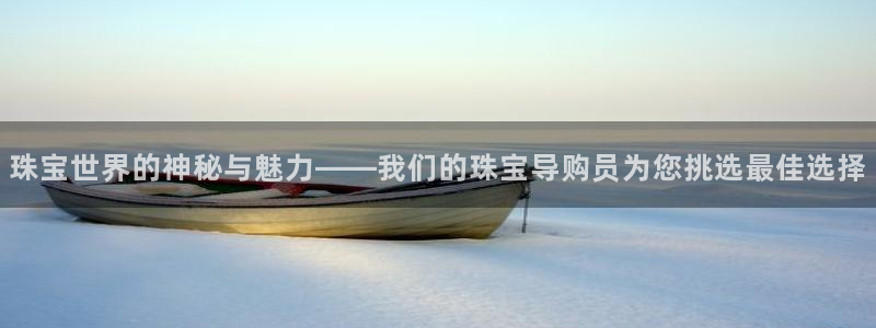新宝5网址：珠宝世界的神秘与魅力——我们的珠宝导购员为您挑选最佳选择
