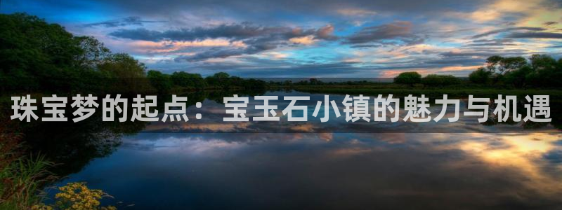新宝5测速登录：珠宝梦的起点：宝玉石小镇的魅力与机遇