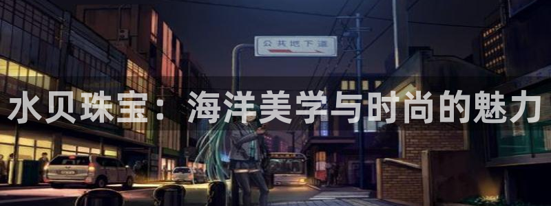 新宝5蒋7O667：水贝珠宝：海洋美学与时尚的魅力