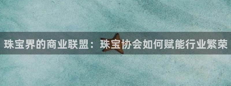 新宝5系列：珠宝界的商业联盟：珠宝协会如何赋能行业繁荣