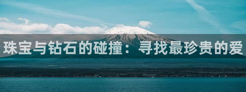 新宝5吴74OOO5：珠宝与钻石的碰撞：寻找最珍贵的爱