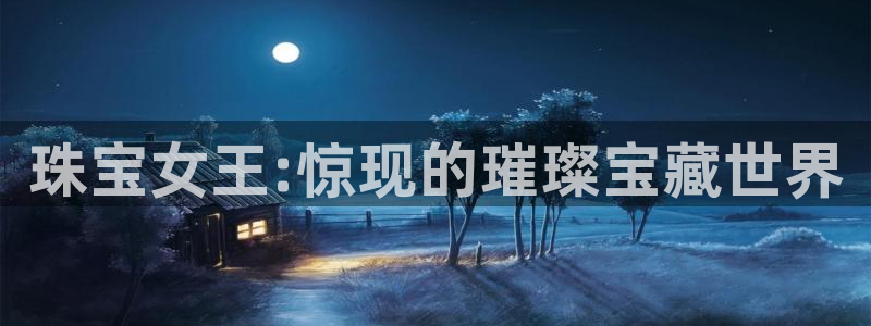 新宝5测速平台登录：珠宝女王:惊现的璀璨宝藏世界