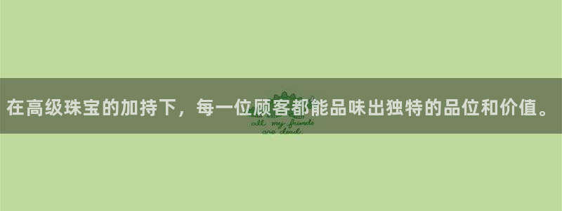 新宝5娱乐学：在高级珠宝的加持下，每一位顾客都能品味出独特的品位和价值。