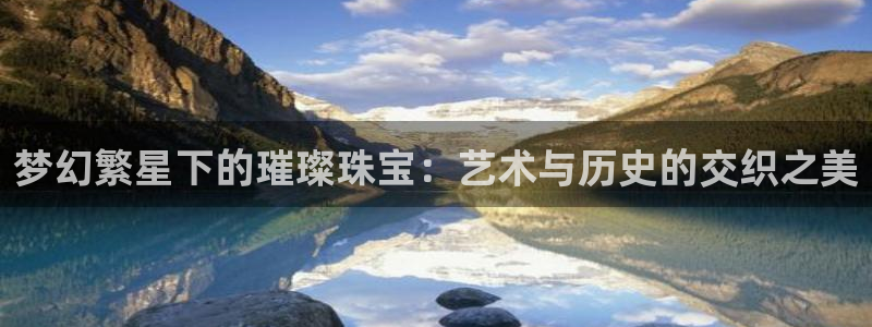 新宝5手机app：梦幻繁星下的璀璨珠宝：艺术与历史的交织之美