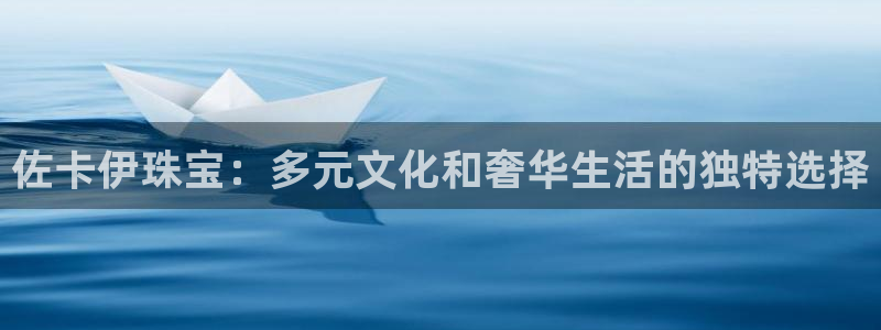 新宝5平台登录下载软件：佐卡伊珠宝：多元文化和奢华生活的独特选择