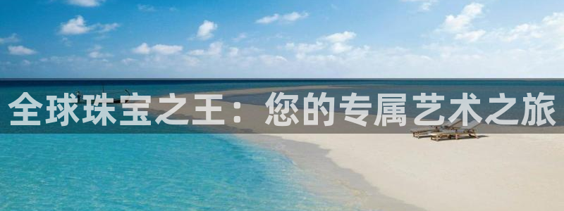 新宝5直属：全球珠宝之王：您的专属艺术之旅