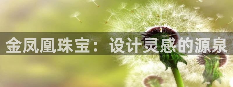新宝5手机平台登陆：金凤凰珠宝：设计灵感的源泉