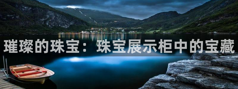 新宝5 注册：璀璨的珠宝：珠宝展示柜中的宝藏