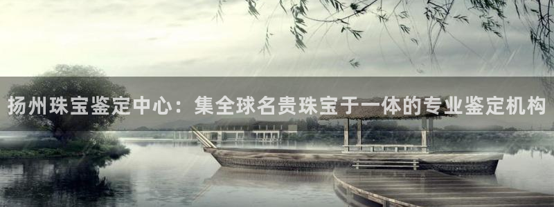 新宝5系列：扬州珠宝鉴定中心：集全球名贵珠宝于一体的专业鉴定机构