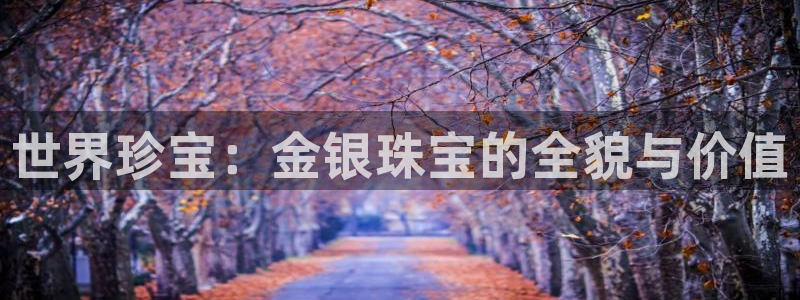 新宝5下载官方：世界珍宝：金银珠宝的全貌与价值