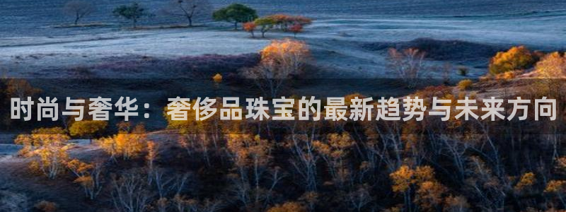 新宝G5：时尚与奢华：奢侈品珠宝的最新趋势与未来方向