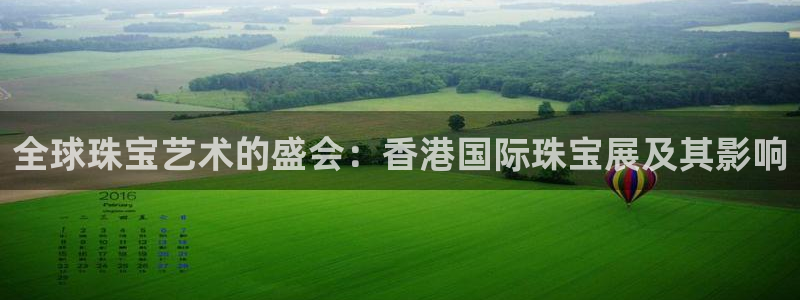 新宝5代理注册：全球珠宝艺术的盛会：香港国际珠宝展及其影响