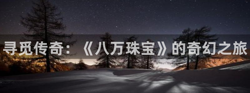 新宝5上来77542：寻觅传奇：《八万珠宝》的奇幻之旅