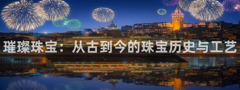新宝5玩法：璀璨珠宝：从古到今的珠宝历史与工艺