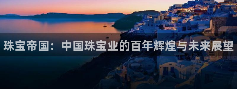 新宝5日740005蔻：珠宝帝国：中国珠宝业的百年辉煌与未来展望