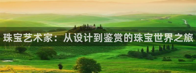 新宝5分彩：珠宝艺术家：从设计到鉴赏的珠宝世界之旅