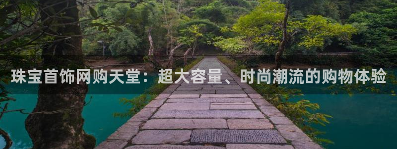 新宝5娱乐然：珠宝首饰网购天堂：超大容量、时尚潮流的购物体验