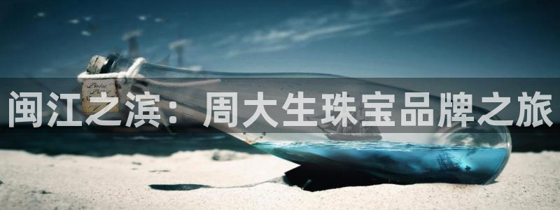 新宝5培训：闽江之滨：周大生珠宝品牌之旅