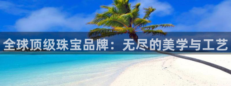 新宝gg5：全球顶级珠宝品牌：无尽的美学与工艺