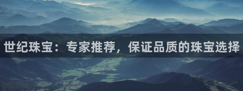 新宝5招商222111：世纪珠宝：专家推荐，保证品质的珠宝选择