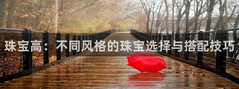新宝5总代：珠宝高：不同风格的珠宝选择与搭配技巧