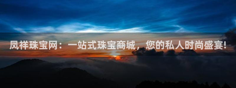 新宝5娱乐：凤祥珠宝网：一站式珠宝商城，您的私人时尚盛宴!