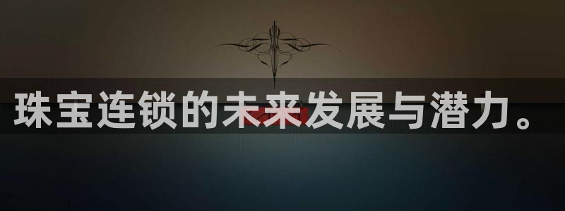 新宝5娱乐如：珠宝连锁的未来发展与潜力。