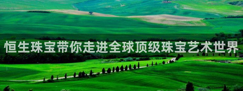 新宝5测速平台登录：恒生珠宝带你走进全球顶级珠宝艺术世界
