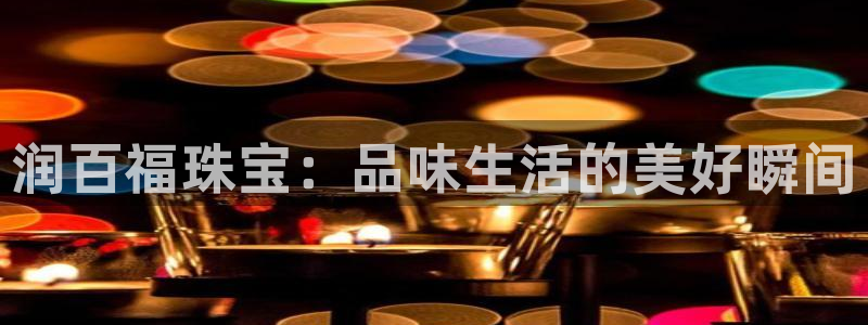 新宝5测试：润百福珠宝：品味生活的美好瞬间