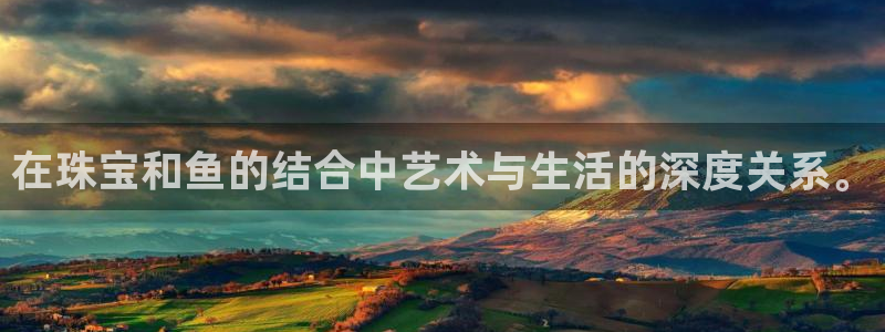 新宝5秒开：在珠宝和鱼的结合中艺术与生活的深度关系。