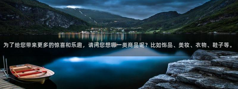 新宝那2O5O5O：为了给您带来更多的惊喜和乐趣，请问您想哪一类商品呢？比如饰品