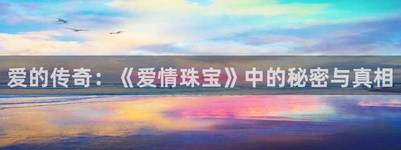 新宝5网站：爱的传奇：《爱情珠宝》中的秘密与真相