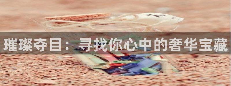 新宝5找找74OOO5：璀璨夺目：寻找你心中的奢华宝藏