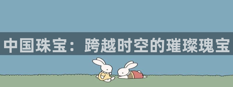 新宝5娱乐如：中国珠宝：跨越时空的璀璨瑰宝