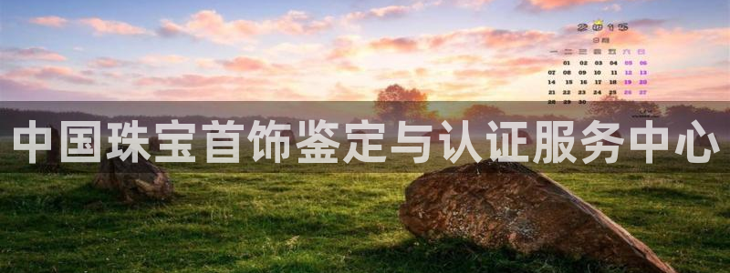 新宝5新宝6顺达：中国珠宝首饰鉴定与认证服务中心