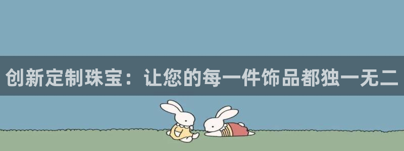 新宝5代理注册：创新定制珠宝：让您的每一件饰品都独一无二