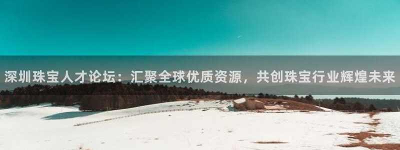 新宝5注册测速登录：深圳珠宝人才论坛：汇聚全球优质资源，共创珠宝行业辉煌未来