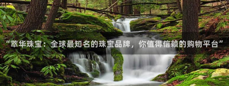 新宝5下载官方：“萃华珠宝：全球最知名的珠宝品牌，你值得信赖的购物平台”