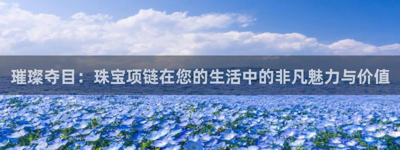 新宝股东张听2 5 5：璀璨夺目：珠宝项链在您的生活中的非凡魅力与价值