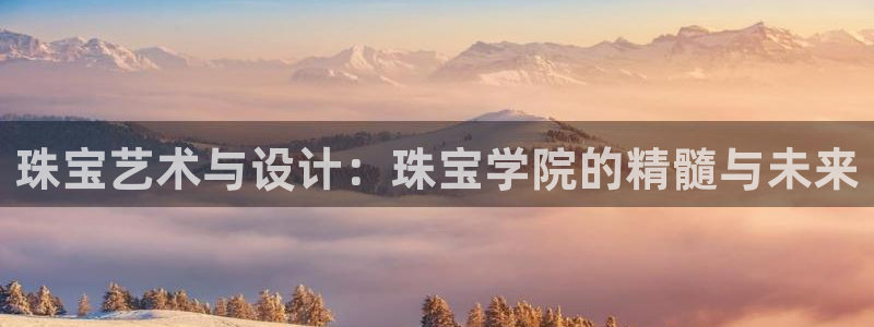 新宝3得74OO5：珠宝艺术与设计：珠宝学院的精髓与未来