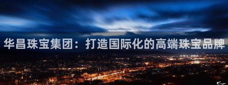 新宝5主管：华昌珠宝集团：打造国际化的高端珠宝品牌