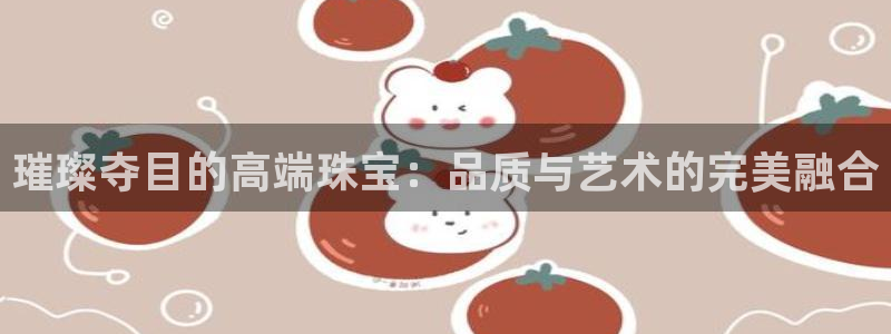 新宝5挂机软件：璀璨夺目的高端珠宝：品质与艺术的完美融合