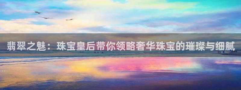 新宝5 代理：翡翠之魅：珠宝皇后带你领略奢华珠宝的璀璨与细腻