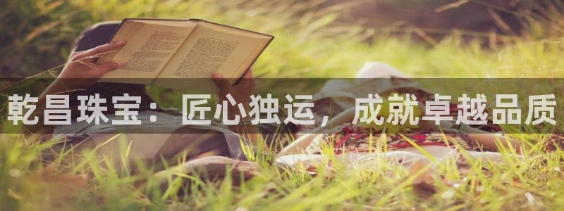 新宝5手机版登录：乾昌珠宝：匠心独运，成就卓越品质