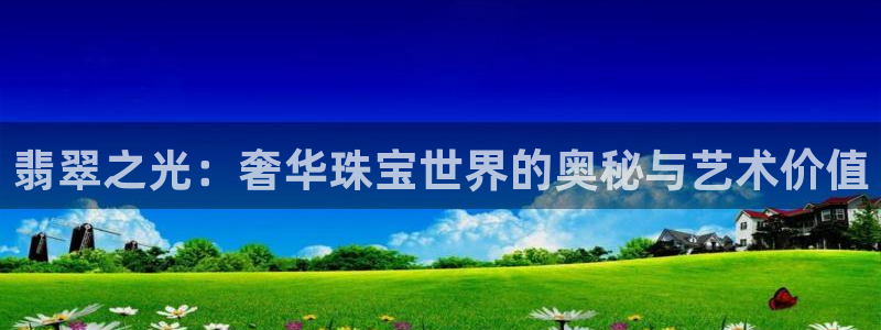 新宝5 唯一：翡翠之光：奢华珠宝世界的奥秘与艺术价值