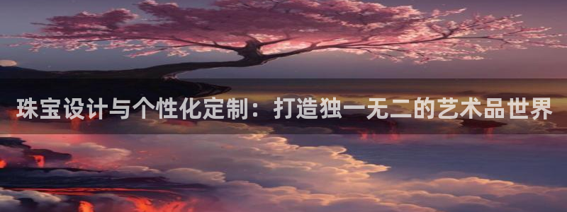 新宝5日740005蔻：珠宝设计与个性化定制：打造独一无二的艺术品世界
