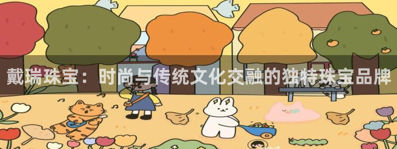 新宝5手机下载：戴瑞珠宝：时尚与传统文化交融的独特珠宝品牌