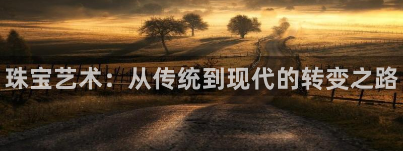 新宝集团新宝5：珠宝艺术：从传统到现代的转变之路